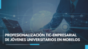Inicia el “Foro para la profesionalización TIC-Empresarial de jóvenes universitarios” en Morelos